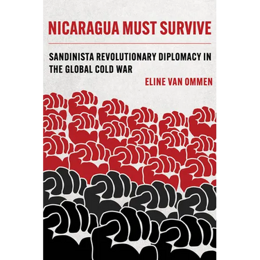 Nicaragua Must Survive: Sandinista Revolutionary Diplomacy in the Global Cold War Volume 8