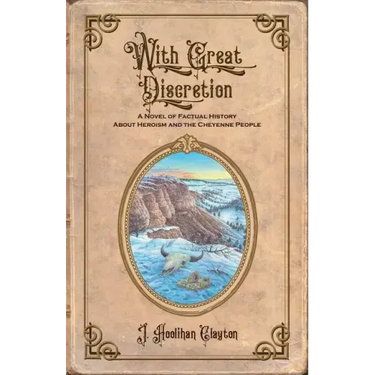 With Great Discretion: A Novel of Factual History about Heroism and the Cheyenne People
