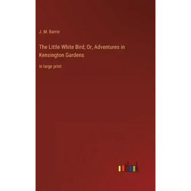 The Little White Bird; Or, Adventures in Kensington Gardens: in large print