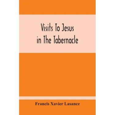 Visits To Jesus In The Tabernacle: Hours And Half-Hours Of Adoration Before The Blessed Sacrament, With A Novena To The Holy Ghost, And Devotions For