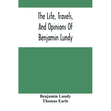 The Life, Travels, And Opinions Of Benjamin Lundy, Including His Journeys To Texas And Mexico, With A Sketch Of Contemporary Events, And A Notice Of T