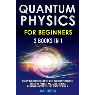 Quantum Physics for Beginners: 2 Books in 1: Discover and Understand the World Around you Thanks to Quantum Physics, And Learn The Most Important Con