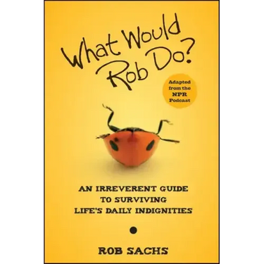 What Would Rob Do?: An Irreverent Guide to Surviving Life's Daily Indignities