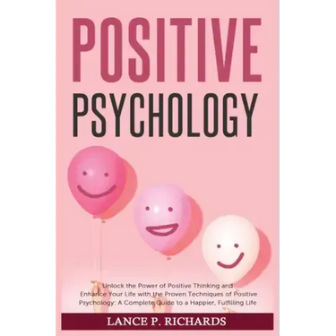 Positive Psychology: Unlock the Power of Positive Thinking and Enhance Your Life with the Proven Techniques of Positive Psychology: A Compl