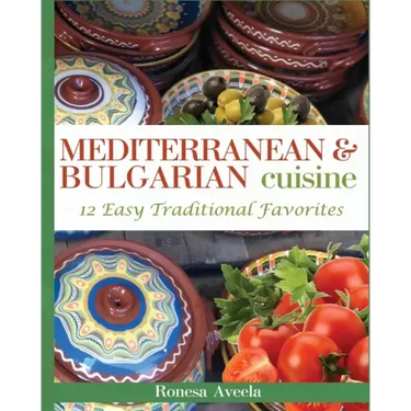 Mediterranean & Bulgarian Cuisine: 12 Easy Traditional Favorites