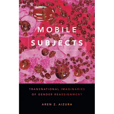 Mobile Subjects: Transnational Imaginaries of Gender Reassignment