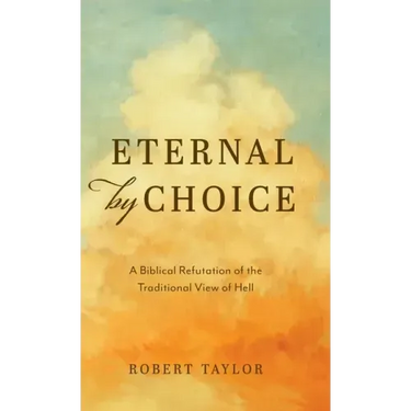 Eternal by Choice: A Biblical Refutation of the Traditional View of Hell