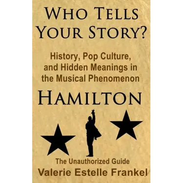 Who Tells Your Story?: History, Pop Culture, and Hidden Meanings in the Musical Phenomenon Hamilton
