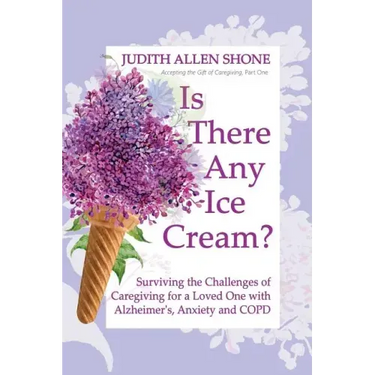 Is There Any Ice Cream?: Surviving the Challenges of Caregiving for a Loved One with Alzheimer's, Anxiety, and COPD