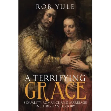 A Terrifying Grace: Sexuality, Romance and Marriage in Christian History