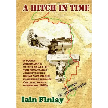 A Hitch In Time: A Young man's coming of age on two remarkable journeys hitch-hiking over 20,000 kilometres through Colonial Africa during the 1950s