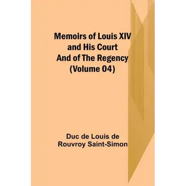 Memoirs of Louis XIV and His Court and of the Regency (Volume 04)