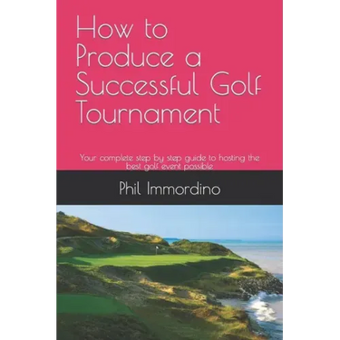 How to Produce a Successful Golf Tournament: Your complete step by step guide to hosting the best golf event possible