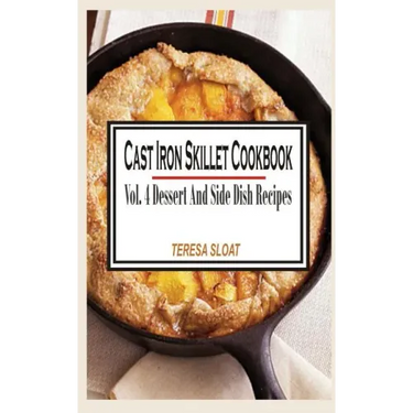 Cast Iron Skillet Cookbook: Vol.4 Dessert And Side Dish Recipes