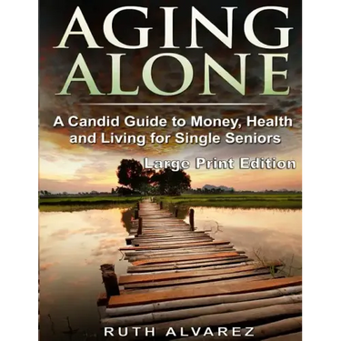 Aging Alone (Large Print): A Candid Guide to Money, Health and Living for Single Seniors