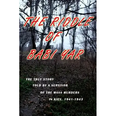 The Riddle of Babi Yar: The True Story Told by a Survivor of the Mass Murders in Kiev, 1941-1943