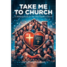 Take Me to Church: A Biblical Guide for the 21st Century Church