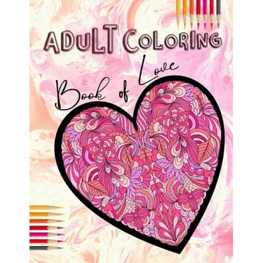 Adult Coloring Book of Love: Be My Valentine; Hearts and Flowers, Mandalas, Words of Love and Romantic Designs to Color