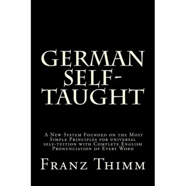 German Self-Taught: A New System Founded on the Most Simple Principles for universal self-tuition with Complete English Pronunciation of Every Word