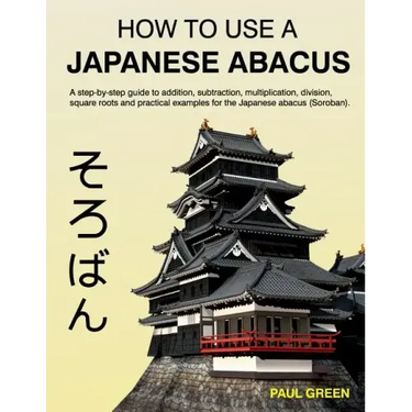 How To Use A Japanese Abacus: A step-by-step guide to addition, subtraction, multiplication, division, square roots and practical examples for the J