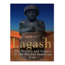 Lagash: The History and Legacy of the Ancient Sumerian City