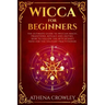 Wicca for Beginners: The Ultimate guide to Wiccan Magic, traditions, rituals and deities. How to follow the Witchcraft Path for the solitar