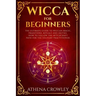 Wicca for Beginners: The Ultimate guide to Wiccan Magic, traditions, rituals and deities. How to follow the Witchcraft Path for the solitar