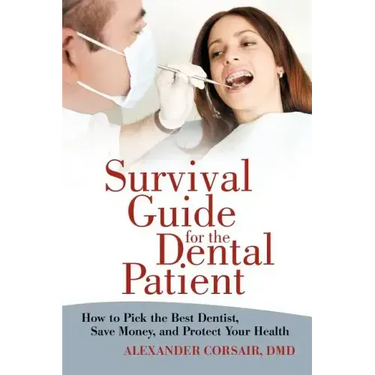 Survival Guide for the Dental Patient: How to Pick the Best Dentist, Save Money, and Protect Your Health