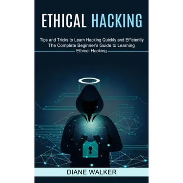 Ethical Hacking: Tips and Tricks to Learn Hacking Quickly and Efficiently (The Complete Beginner's Guide to Learning Ethical Hacking)