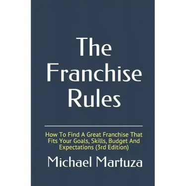 The Franchise Rules: How To Find A Great Franchise That Fits Your Goals, Skills and Budget