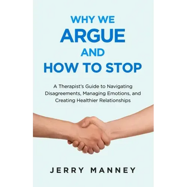 Why We Argue and How to Stop: A Therapist's Guide to Navigating Disagreements, Managing Emotions, and Creating Healthier Relationships