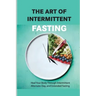 The Art Of Intermittent Fasting- Heal Your Body Through Intermittent, Alternate-day, And Extended Fasting: Health Book