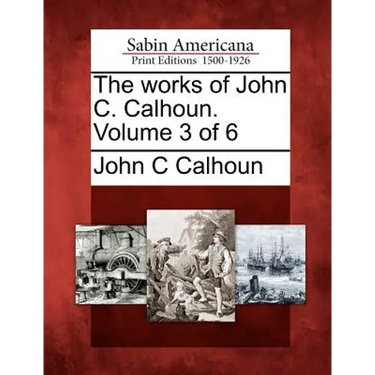 The works of John C. Calhoun. Volume 3 of 6