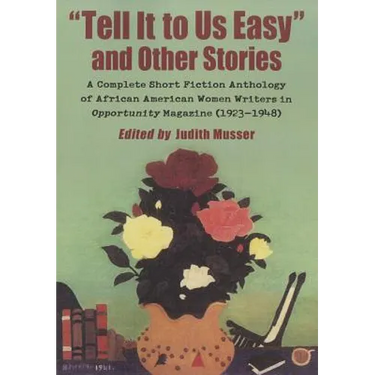 "Tell It to Us Easy" and Other Stories: A Complete Short Fiction Anthology of African American Women Writers in Opportunity Magazine (1923-1948)