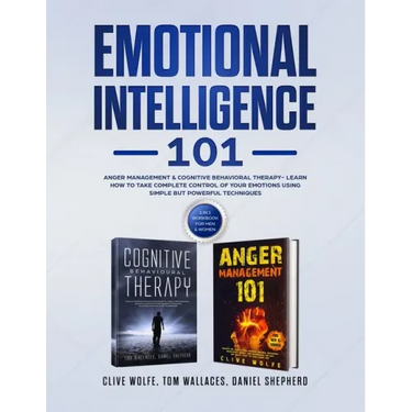 Emotional Intelligence 101: Anger Management & Cognitive Behavioral Therapy- Learn How To Take Complete Control Of Your Emotions Using Simple But
