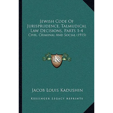 Jewish Code Of Jurisprudence, Talmudical Law Decisions, Parts 1-4: Civil, Criminal And Social (1915)