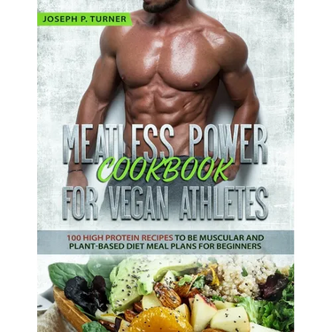 Meatless Power Cookbook For Vegan Athletes: 100 High Protein Recipes to be Muscular and Plant-Based Diet Meal Plans for Beginners (with pictures)