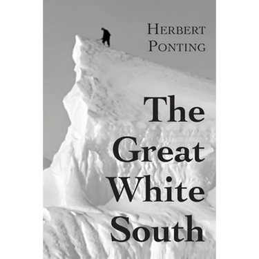 The Great White South, or With Scott in the Antarctic: Being an account of experiences with Captain Scott's South Pole Expedition and of the nature li