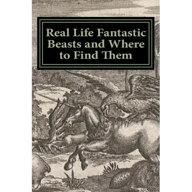 Real Life Fantastic Beasts and Where to Find Them: Illustrated Edition