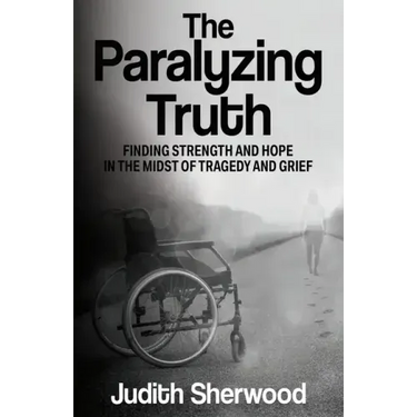 The Paralyzing Truth: Finding Strength and Hope in the Midst of Tragedy and Grief