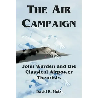 The Air Campaign: John Warden and the Classical Airpower Theorists