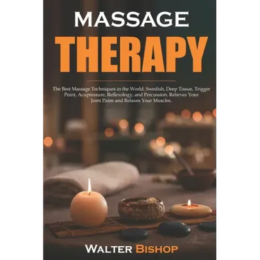 Massage Therapy: The Best Massage Techniques in the World. Swedish, Deep Tissue, Trigger Point, Acupressure, Reflexology, and Percussio