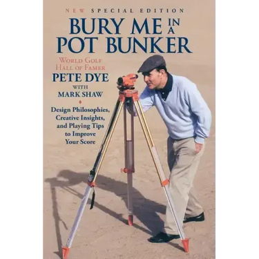 Bury Me In A Pot Bunker (New Special Edition): Design Philosophies, Creative Insights and Playing Tips to Improve Your Score from the World's Most Cha