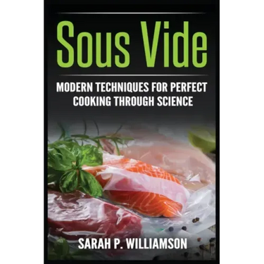 Sous Vide: Modern Techniques for Perfect Cooking Through Science