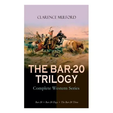 THE BAR-20 TRILOGY - Complete Western Series: Bar-20 + Bar-20 Days + The Bar-20 Three: Wild Adventures of Cassidy and His Gang of Friends