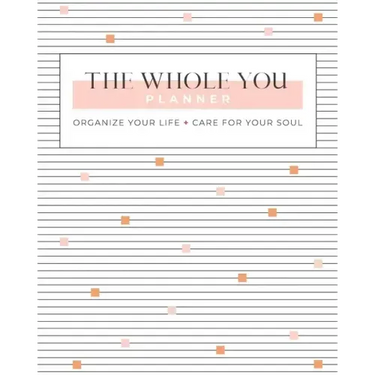 The Whole You Planner: Organize Your Life + Care for Your Soul
