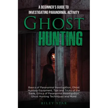 Ghost Hunting: A Beginner's Guide To Investigating Paranormal Activity