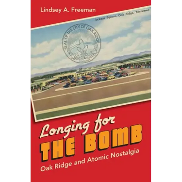 Longing for the Bomb: Oak Ridge and Atomic Nostalgia