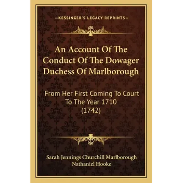 An Account of the Conduct of the Dowager Duchess of Marlborough: From Her First Coming to Court to the Year 1710 (1742)