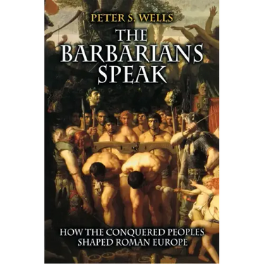 The Barbarians Speak: How the Conquered Peoples Shaped Roman Europe